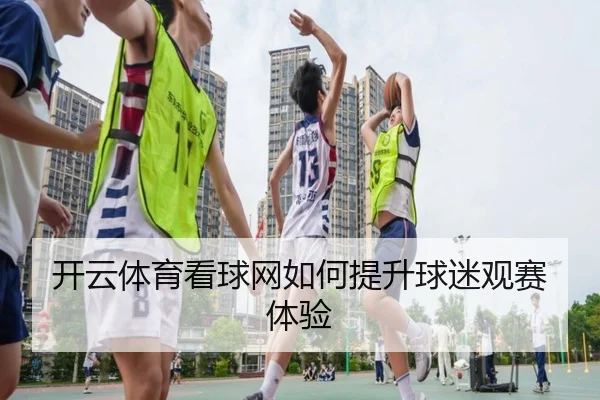开云体育看球网如何提升球迷观赛体验
